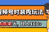 （7632期）微信视频号服装秀游戏玩法，一条条总流量2W ，家庭保姆级课堂教学，每日5min收益300