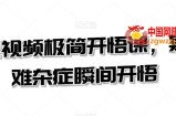 短视频极简开悟课，​疑难杂症瞬间开悟