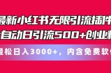最新小红书无限引流插件全自动日引流500+创业粉 轻松日入3000+，内含免费软件
