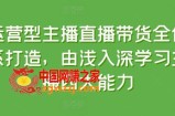 运营型主播直播带货全体系打造，由浅入深学习主播四大能力