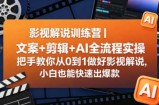 影视解说训练营｜文案+剪辑+AI全流程实操，把手教你从0到1做好影视解说，小白也能快速出爆款