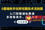 0基础新手玩转炫酷技术流拍摄：入门到精通私教课，多视角演示，通俗易懂