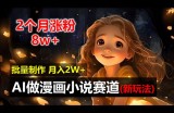 （12684期）2个月涨粉8w，新玩法AI做漫画小说赛道，操作简单可批量制作，新手小白&amp;#8230;