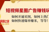 短视频星图广告赚钱玩法：如何开通，如何上热门，如何快速爆单赚米！