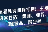 全套外贸课程打包：主要内容包括：背调、业务、SOHO选品、展会等