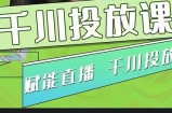 大碗哥.千川投放课，0基础投流实操方法及技巧分享（初级+高级必修课）