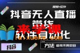 最新抖音自动无人直播带货软件自动化，软件自动操作，可以全程不用管理（视频教程+软件）