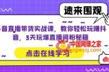 抖音直播带货实战课，教你轻松玩赚抖音，3天玩爆直播间