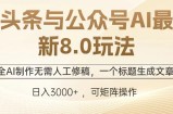 （12841期）头条与公众号AI最新8.0玩法，全AI制作无需人工修稿，一个标题生成文章
