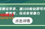 视频号搬运带货，满100粉丝即可开通橱窗带货，玩法非常暴力【揭秘】