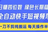 日入四位数！Ai全自动快手短视频带货，绿色长期稳定，一刀不剪纯搬运，每天操作半小时