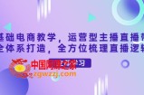 零基础电商教学，运营型主播直播带货全体系打造，全方位梳理直播逻辑
