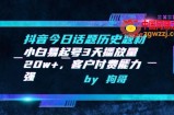 抖音今日话题历史题材-小白易起号3天播放量20w+，客户付费能力强【揭秘】