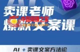 卖课老师爆款文案课，AI+卖课文案方法论，带你写出爆款文案