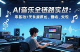 AI音乐全链路实战变现课：零基础3天掌握原创、翻唱、变现