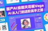 国产AI绘图天花板 Vega AI从入门到进阶高手之路