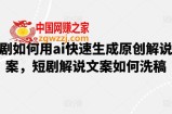 短剧如何用ai快速生成原创解说文案，短剧解说文案如何洗稿