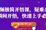 短视频极简开悟课，​疑难杂症，瞬间开悟，快速上手必学