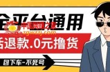 全平台通用，活退款0元撸货百分百成功，不死号长期可做，顺便还可撸运费，保姆级教程【仅揭秘】
