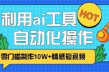 1分钟教你利用ai工具免费制作10W+情感视频,自动化批量操作,效率提升10倍！
