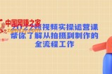 2022短视频实操运营课：帮你了解从拍摄到制作的全流程工作!