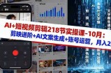 AI+短视频剪辑218节实操课-10月：剪映进阶+AI文案生成+账号运营，月入2万