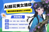 AI+墙绘+美女+鲜花，2025最火流量密码，小白三分钟学会，N种变现渠道，月入五位数