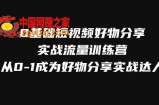 （7792期）0基本小视频好物分享实战演练总流量夏令营，从0-1变成好物分享实战演练大咖