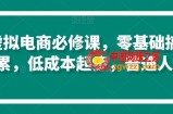 淘系虚拟电商必修课，零基础搞定原始积累，低成本起步，普通人可干