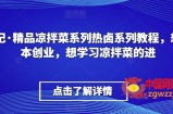李记·精品凉拌菜系列热卤系列教程，想小本创业，想学习凉拌菜的进