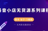 圣淘电商抖音小店无货源系列课程，零基础也能快速上手抖音小店