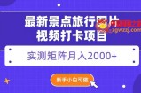 最新景点旅行图片视频打卡，实测矩阵月入2000+，新手可做【揭秘】