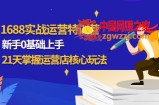 1688实战特训营：新手0基础上手，21天掌握运营店核心玩法