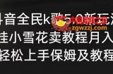 抖音全民k歌5.0新玩法，直播挂小雪花卖教程月入10万，小白轻松上手，保姆及教程来了【揭秘】