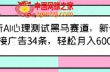 最新AI心理测试黑马赛道，新号12天接广告34条，轻松月入6000+【揭秘】