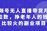 视频号无人直播带货月入5位数，挣老年人的钱，比较火的副业项目