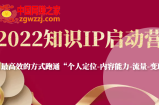 2022知识IP启动营：用最高效的方式跑通“个人定位-内容能力-流量-变现”