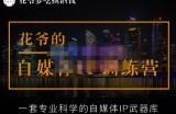 花爷的自媒体IP训练营(12期)，一套全新的“公域引流，私域成交”IP打法，直接带走