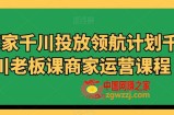 商家千川投放领航计划千川老板课商家运营课程