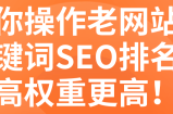 教你操作老网站让关键词SEO排名更高权重更高！【视频教程】