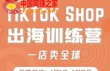疯人院：TikTok Shop出海训练营（一店卖全球)，出海抢占全球新流量