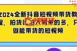 2024全新抖音短视频带货教程，拍货比拍人简单的多，只做能带货的短视频