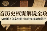 抖音历史权谋解说全攻略：AI创作+文案剪辑+运营变现落地教学