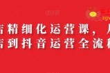 抖店精细化运营课，从开店到抖音运营全流程