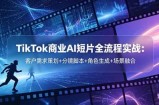 TikTok商业AI短片全流程实战：客户需求策划+分镜脚本+角色生成+场景融合