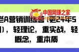 老A营销训练营(更24年5月)，轻理论，重实战，轻概念，重本质
