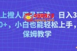 线上橙人用品玩法，日入3000+，小白也能轻松上手，保姆教学【揭秘】