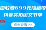 外面收费699元陪跑项目，抖音实拍图文书单，图文带货全攻略