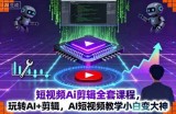 短视频Ai剪辑全套课程，玩转AI+剪辑，AI短视频教学小白变大神