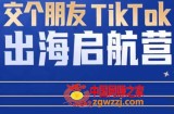 TikTok商家出海启航营：教你TikTok跨境电商的底层逻辑，即使是零基础的你也可以快速上手